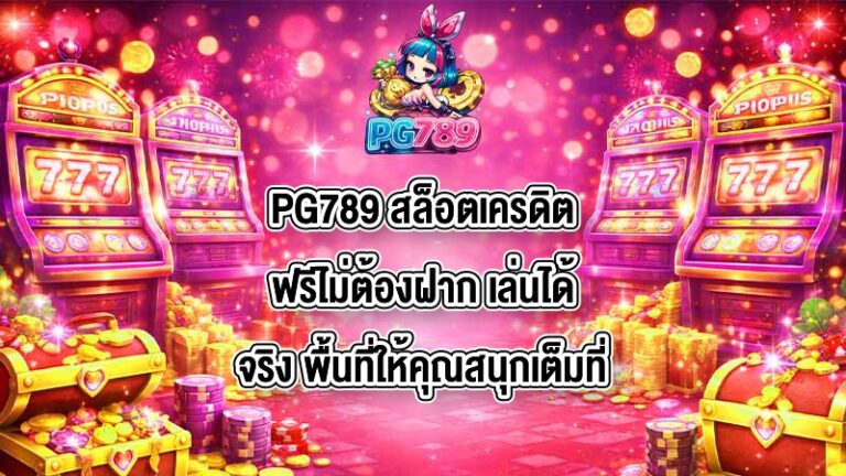 PG789 สล็อตเครดิตฟรีไม่ต้องฝาก เล่นได้จริง
