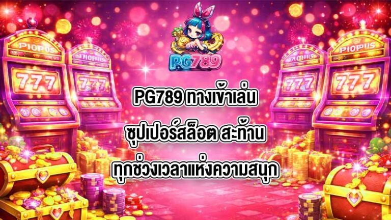 PG789 ทางเข้าเล่นซุปเปอร์สล็อต