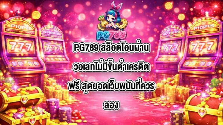 PG789 สล็อตโอนผ่านวอเลทไม่มีขั้นต่ำเครดิตฟรี